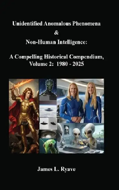 Unidentified Anomalous Phenomena & Non-Human Intelligence: A Compelling Historical Compendium, Volume 2, 1980 - 2025 by James L. Ryave