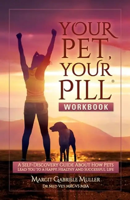 Your Pet, Your Pill(R) Workbook: A Self-Discovery Guide About How Pets Lead You to a Happy, Healthy and Successful Life by Margit Gabriele Muller