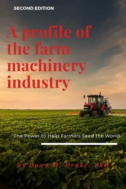 A Profile of the Farm Machinery Industry: The Power to Help Farmers Feed the World by Dawn M. Drake