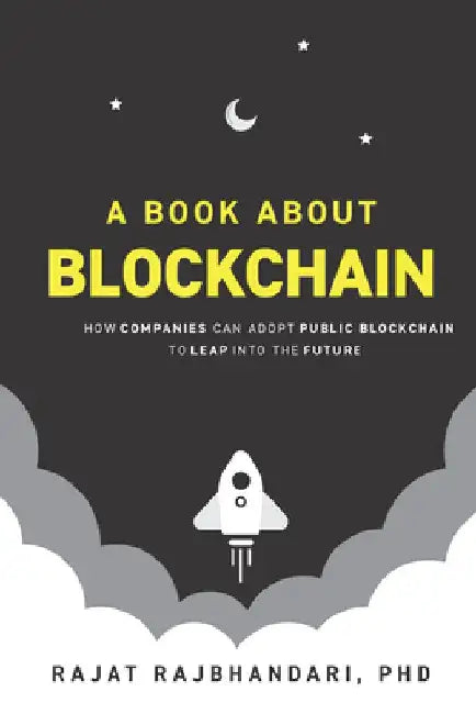 A Book About Blockchain: How Companies Can Adopt Public Blockchain to Leap into the Future by Rajat Rajbhandari