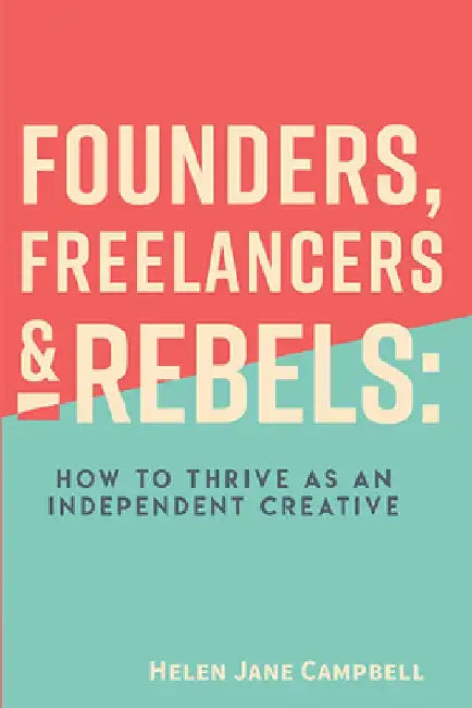 Founders, Freelancers & Rebels: How to Thrive as an Independent Creative by Helen Jane Campbell