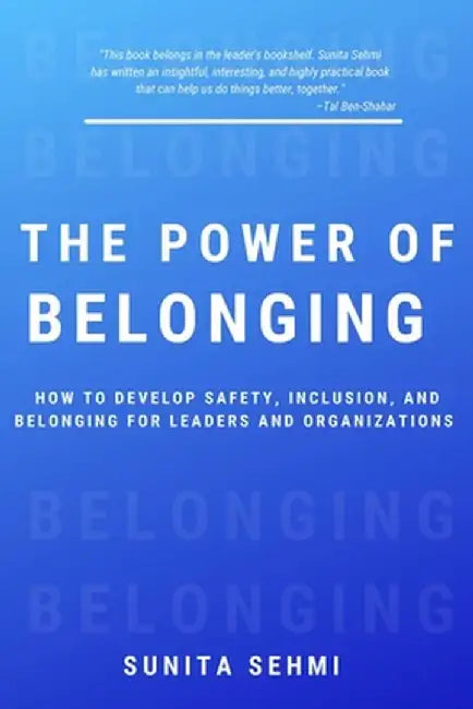 The Power of Belonging: How to Develop Safety, Inclusion, and Belonging for Leaders and Organizations by Sunita Sehmi