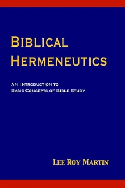 Biblical Hermeneutics: An Introduction to Basic Concepts of Bible Study by Lee Roy Martin