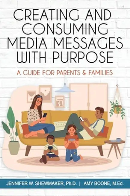 Creating and Consuming Media Messages: A Guide for Parents and Families by Jennifer Shewmaker