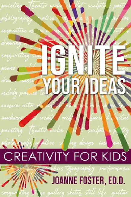 Ignite Your Ideas: Creativity for Kids by Joanne Foster Ed D.