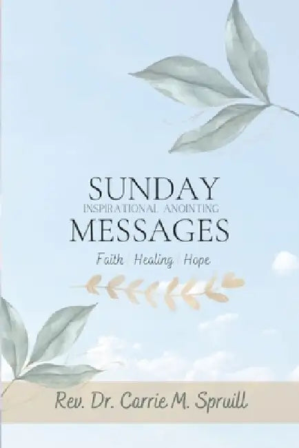 Sunday Inspirational Anointing Messages: Faith, Healing, Hope by Carrie M. Spruill