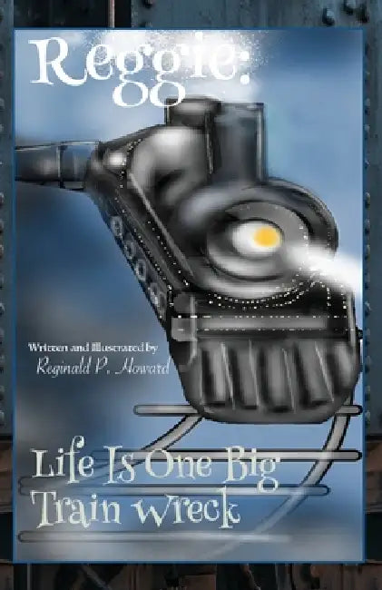 Reggie: Life Is One Big Train Wreck by Reginald P. Howard, Reginald P. Howard