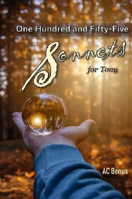 One Hundred and Fifty-Five Sonnets for Tony by Ac Benus