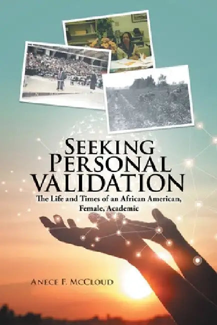 Seeking Personal Validation: The Life and Times of An African American, Female, Academic by Anece F. McCloud