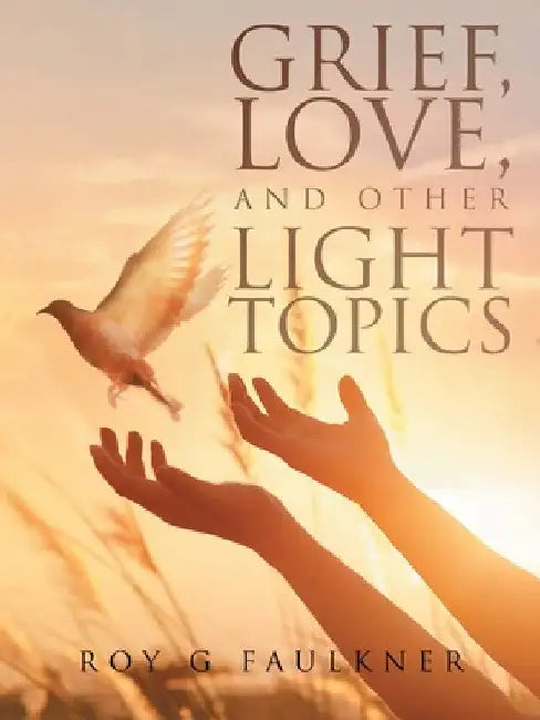 Grief, Love, and Other Light Topics by Roy Faulkner