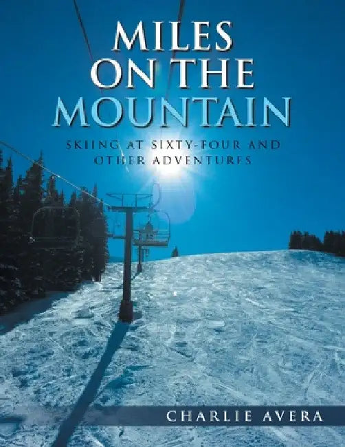 Miles on the Mountain: Skiing at Sixty-Four and Other Adventures by Charlie Avera
