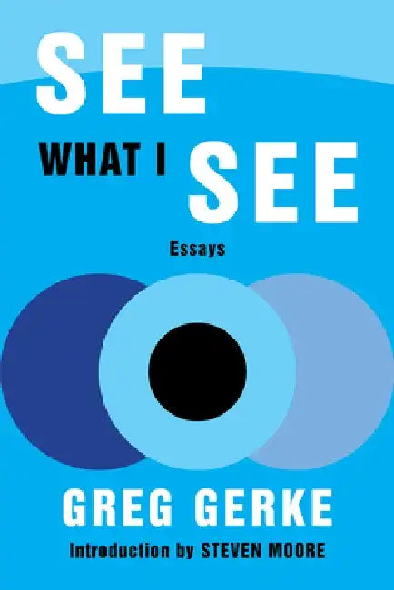 See What I See: Essays by Greg Gerke