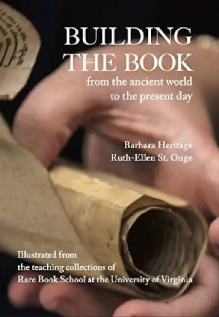 Building the Book from the Ancient World to the Present Day: How Manuscript, Printed, and Digital Texts Are Made by Barbara Heritage