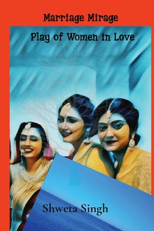 Plays of Women in Love: Marriage Mirage by Singh, Shweta