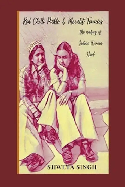 Red Chilli Pickle & Moonlit Terraces: The Making of Indian Woman Hood by Shweta Singh