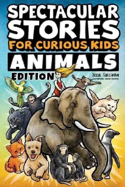 Spectacular Stories for Curious Kids Animals Edition: Fascinating Tales to Inspire & Amaze Young Readers by Jesse Sullivan