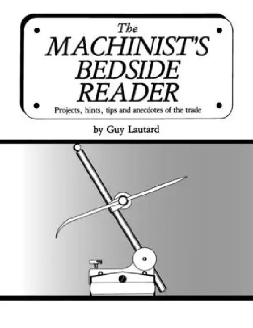The Machinist's Bedside Reader: Projects, hints, tips and anecdotes of the trade by Guy Lautard