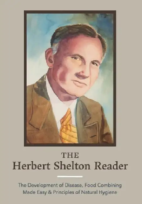 The Herbert Shelton Reader: The Development of Disease, Food Combining Made Easy & Principles of Natural Hygiene by Hebert Shelton