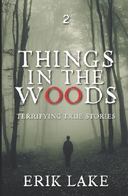 Things in the Woods: Terrifying True Stories: Volume 2 by Erik Lake