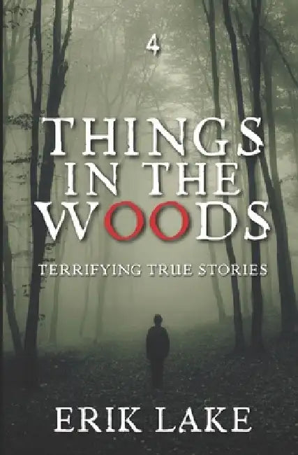 Things in the Woods: Terrifying True Stories: Volume 4 by Erik Lake