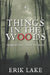 Things in the Woods: Terrifying True Stories: Volume 4 by Erik Lake