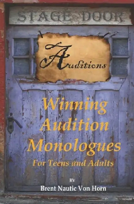 Winning Audition Monologues: for Teens and Adults by Brent Nautic Von Horn