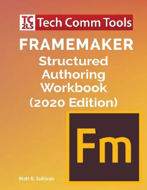 FrameMaker Structured Authoring Workbook (2020 Edition) by Matt R. Sullivan