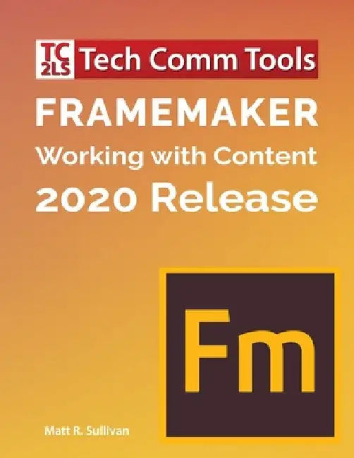 FrameMaker - Working with Content (2020 Release): Updated for 2020 Release (8.5"x11") by Matt R. Sullivan