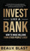 Invest Like a Bank: How to Make Millions From Other People's Debt.: The Best 101 Guide for Complete Beginners to Invest In, Broker or Flip by Beaux Blast