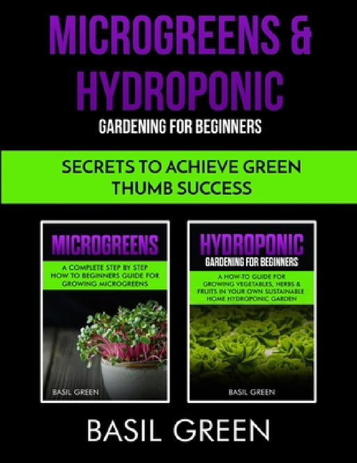 Microgreens & Hydroponic Gardening For Beginners: Secrets To Achieve Green Thumb Success by Basil Green