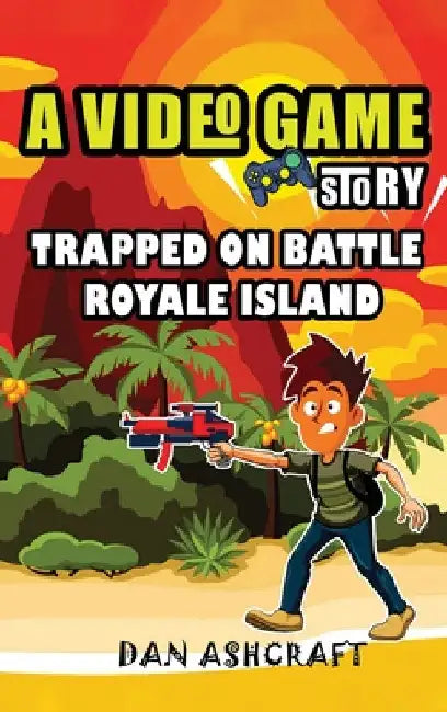 A Video Game Story: Trapped On Battle Royale Island (Video Game Novels For Kids) by Dan Ashcraft
