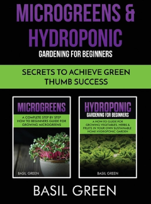Microgreens & Hydroponic Gardening For Beginners: Secrets To Achieve Green Thumb Success by Basil Green