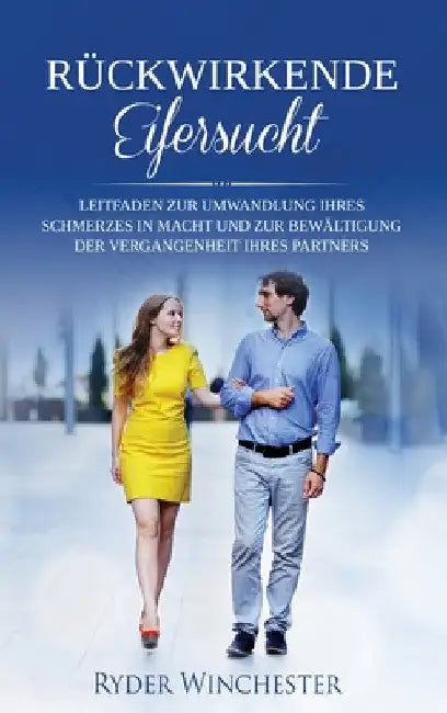 Rückwirkende Eifersucht: Leitfaden zur Umwandlung Ihres Schmerzes in Macht und zur Bewältigung der Vergangenheit Ihres Partners by Ryder Winchester
