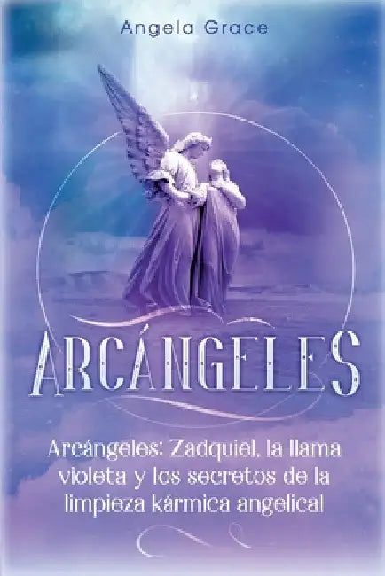 Arcángeles: Zadquiel, la llama violeta y los secretos de la limpieza kármica angelical by Angela Grace