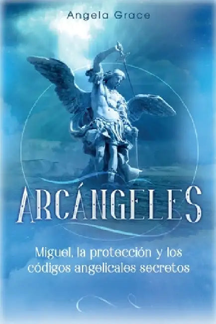 Arcángeles: Miguel, la protección y los códigos angelicales secretos by Angela Grace