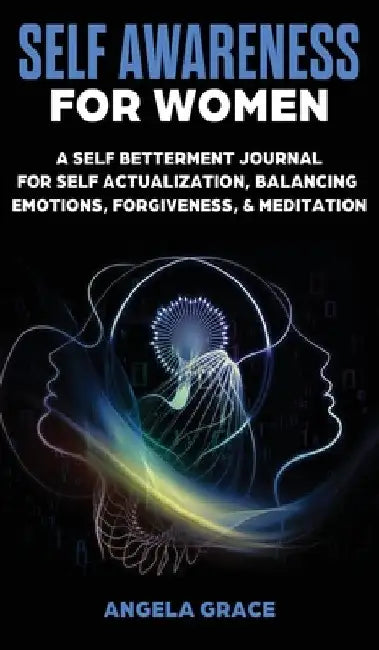 Self Awareness For Women: A Self Betterment Journal for Self Actualization, Balancing Emotions, Forgiveness & Meditation by Angela Grace