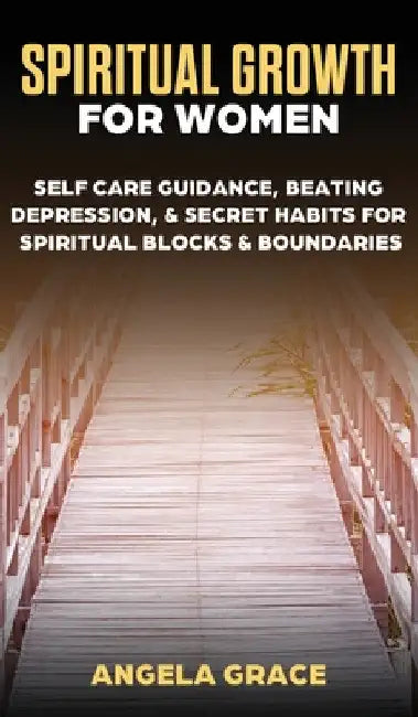 Spiritual Growth For Women: Self-Care Guidance, Beating Depression & Secret Habits for Spiritual Blocks & Boundaries by Angela Grace