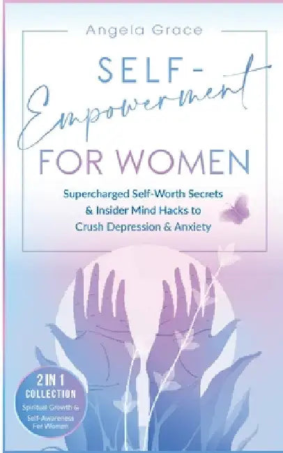 Self-Empowerment for Women: Supercharged Self-Worth Secrets & Insider Mind Hacks to Crush Depression & Anxiety (Spiritual Growth & Self-Awareness For by Angela Grace