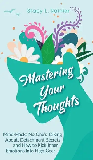 Mastering Your Thoughts: Mind-Hacks No One's Talking About, Detachment Secrets and How to Kick Inner Emotions Into High Gear by Stacy L. Rainier