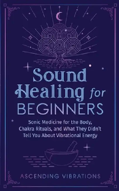 Sound Healing For Beginners: Sonic Medicine for the Body, Chakra Rituals and What They Didn't Tell You About Vibrational Energy by Vibrations, Ascending