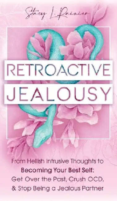 Retroactive Jealousy: From Hellish Intrusive Thoughts to Becoming Your Best Self: Get Over the Past, Crush OCD, & Stop Being A Jealous Partner by Stacy L. Rainier