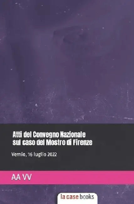 Atti del Convegno Nazionale sul caso del Mostro di Firenze by Ciurleo, Francesco