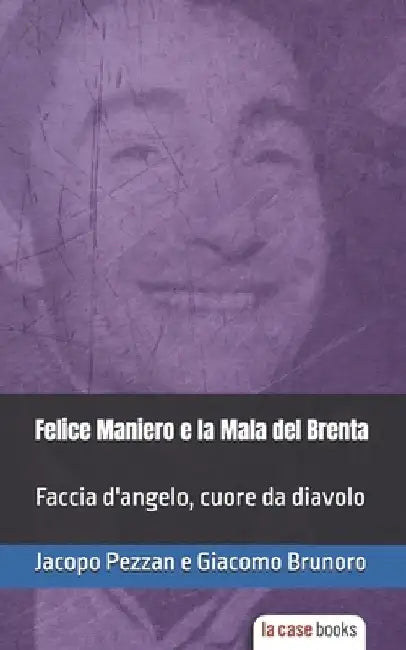 Felice Maniero e la Mala del Brenta: Faccia d'angelo, cuore da diavolo by Brunoro, Giacomo