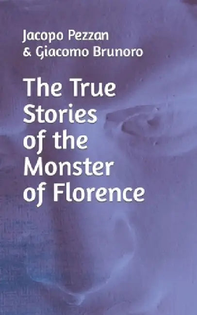 The True Stories Of The Monster Of Florence by Giacomo Brunoro