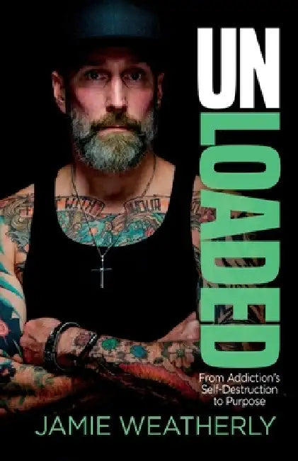 UnLoaded: From Addiction's Self-Destruction To Purpose by Jamie Weatherly