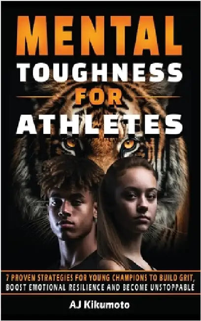 Mental Toughness for Athletes: 7 Proven Strategies for Young Champions to Build Grit, Boost Emotional Resilience and Become Unstoppable by Kikumoto, Aj