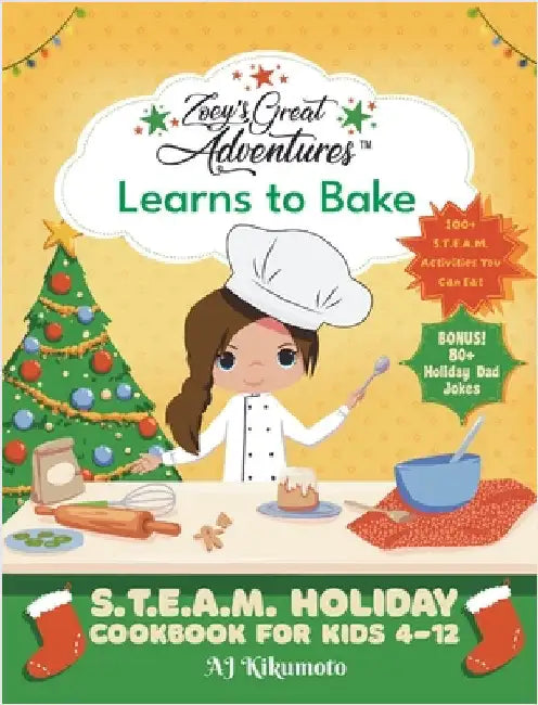 Zoey's Great Adventures(TM) Learns to Bake: S.T.E.A.M. Holiday Cookbook for Kids 4-12 with 100+ Easy Stem Activities, Fun Holiday Recipes, and 80+ Hol by Kikumoto, Aj
