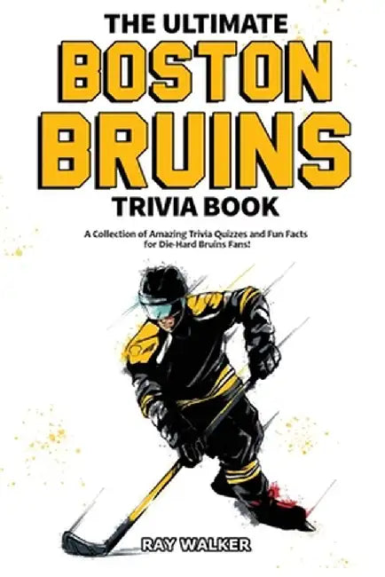 The Ultimate Boston Bruins Trivia Book: A Collection of Amazing Trivia Quizzes and Fun Facts for Die-Hard Bruins Fans! by Ray Walker