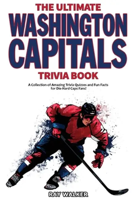 The Ultimate Washington Capitals Trivia Book: A Collection of Amazing Trivia Quizzes and Fun Facts for Die-Hard Caps Fans! by Ray Walker