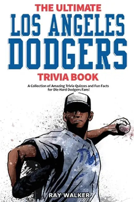 The Ultimate Los Angeles Dodgers Trivia Book: A Collection of Amazing Trivia Quizzes and Fun Facts for Die-Hard Dodgers Fans! by Ray Walker